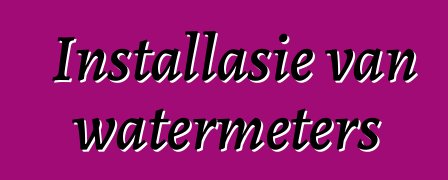 Installasie van watermeters