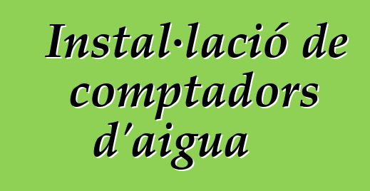 Instal·lació de comptadors d'aigua