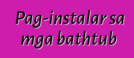 Pag-instalar sa mga bathtub