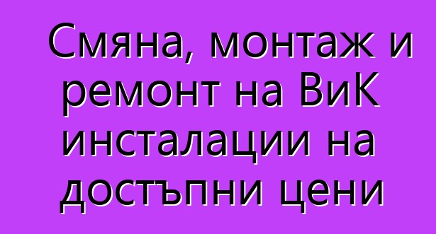 Смяна, монтаж и ремонт на ВиК инсталации на достъпни цени