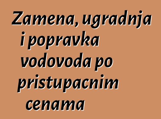 Zamena, ugradnja i popravka vodovoda po pristupačnim cenama