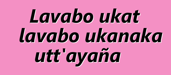 Lavabo ukat lavabo ukanaka utt’ayaña