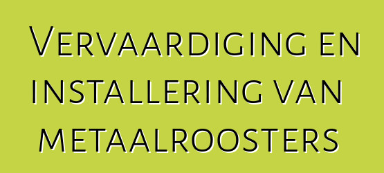 Vervaardiging en installering van metaalroosters