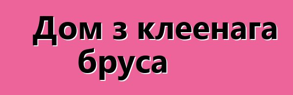 Дом з клеенага бруса