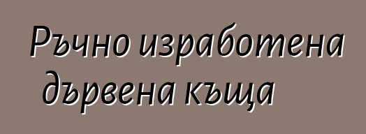 Ръчно изработена дървена къща