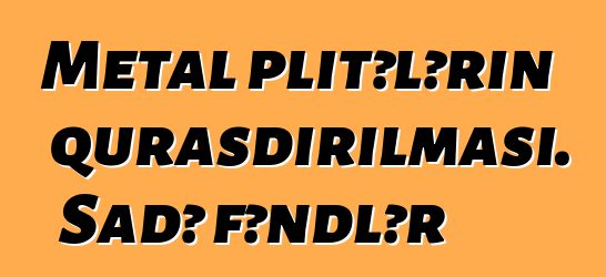 Metal plitələrin quraşdırılması. Sadə fəndlər