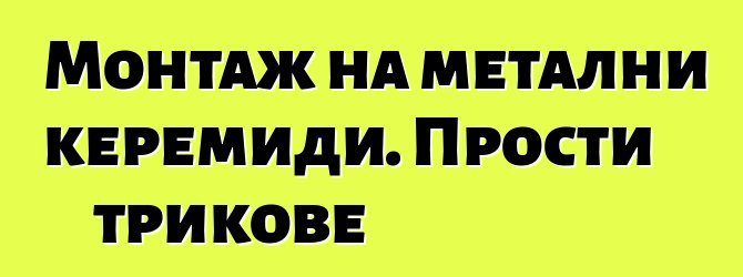 Монтаж на метални керемиди. Прости трикове