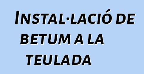 Instal·lació de betum a la teulada