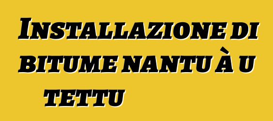 Installazione di bitume nantu à u tettu