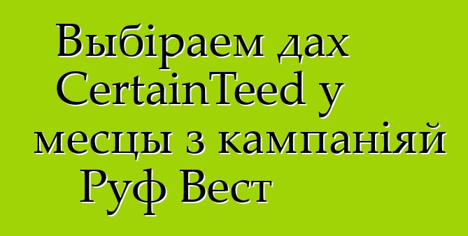 Выбіраем дах CertainTeed у месцы з кампаніяй Руф Вест