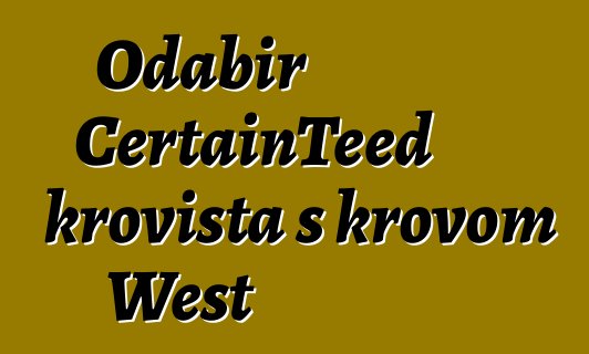 Odabir CertainTeed krovišta s krovom West