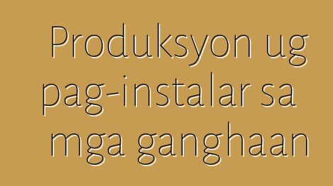 Produksyon ug pag-instalar sa mga ganghaan