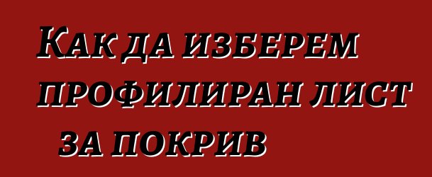 Как да изберем профилиран лист за покрив