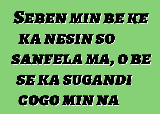 Sɛbɛn min bɛ kɛ ka ɲɛsin so sanfɛla ma, o bɛ se ka sugandi cogo min na