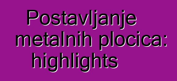 Postavljanje metalnih pločica: highlights