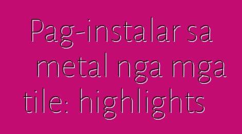 Pag-instalar sa metal nga mga tile: highlights