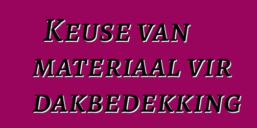 Keuse van materiaal vir dakbedekking