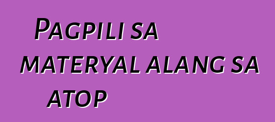 Pagpili sa materyal alang sa atop