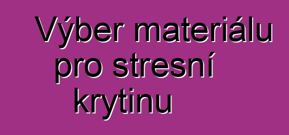 Výběr materiálu pro střešní krytinu