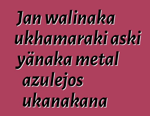 Jan walinaka ukhamaraki aski yänaka metal azulejos ukanakana