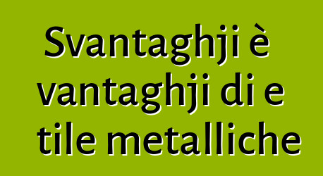 Svantaghji è vantaghji di e tile metalliche