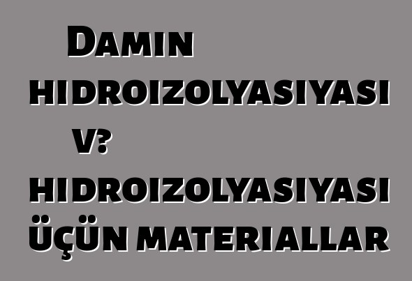 Damın hidroizolyasiyası və hidroizolyasiyası üçün materiallar