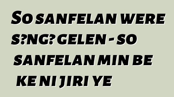 So sanfɛlan wɛrɛ sɔngɔ gɛlɛn - so sanfɛlan min bɛ kɛ ni jiri ye