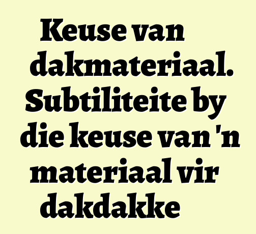 Keuse van dakmateriaal. Subtiliteite by die keuse van 'n materiaal vir dakdakke