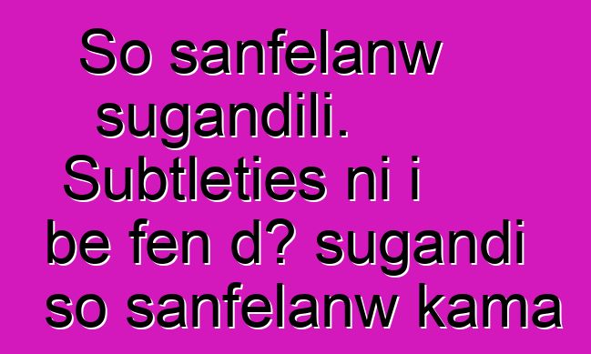 So sanfɛlanw sugandili. Subtleties ni i bɛ fɛn dɔ sugandi so sanfɛlanw kama