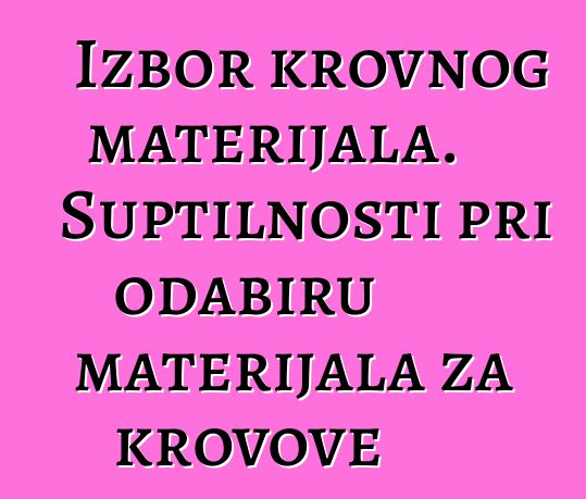 Izbor krovnog materijala. Suptilnosti pri odabiru materijala za krovove