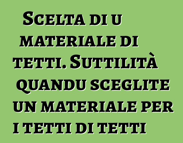 Scelta di u materiale di tetti. Suttilità quandu sceglite un materiale per i tetti di tetti