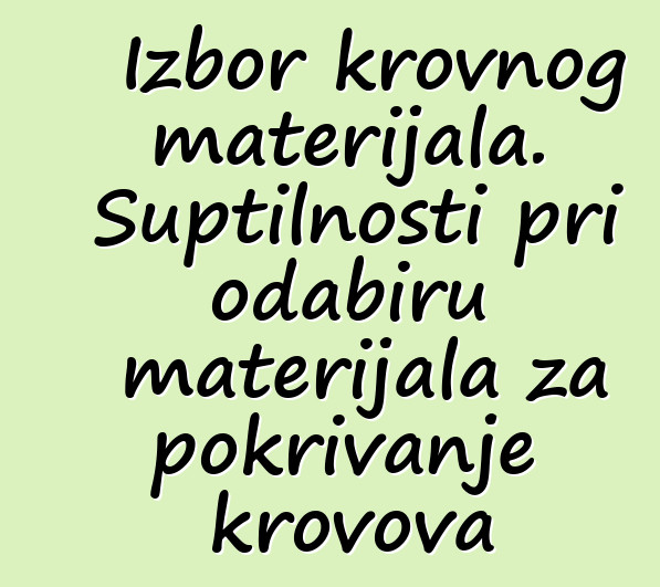 Izbor krovnog materijala. Suptilnosti pri odabiru materijala za pokrivanje krovova