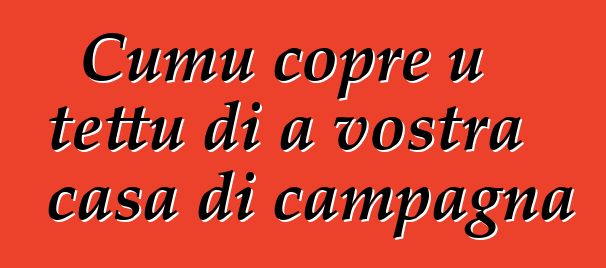 Cumu copre u tettu di a vostra casa di campagna