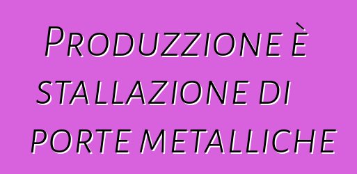 Produzzione è stallazione di porte metalliche