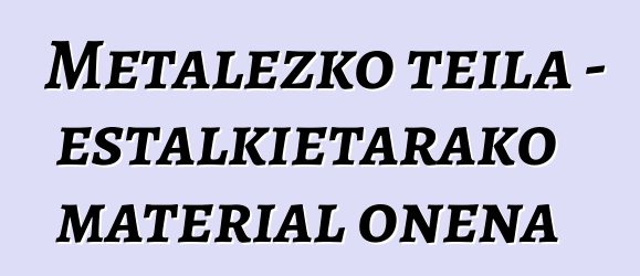 Metalezko teila - estalkietarako material onena