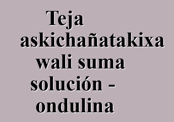 Teja askichañatakixa wali suma solución - ondulina