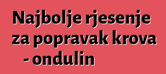 Najbolje rješenje za popravak krova - ondulin