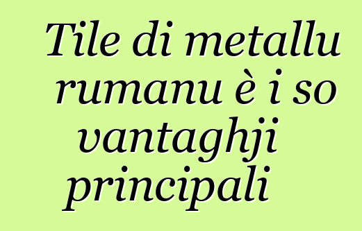 Tile di metallu rumanu è i so vantaghji principali