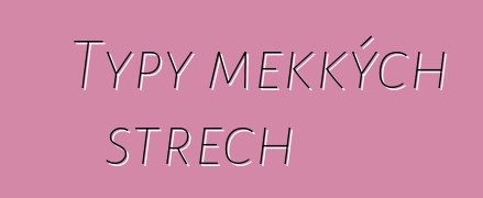 Typy měkkých střech