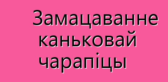 Замацаванне каньковай чарапіцы