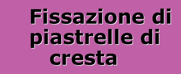 Fissazione di piastrelle di cresta