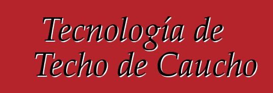 Tecnología de Techo de Caucho