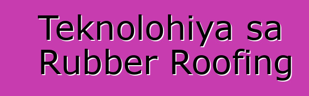 Teknolohiya sa Rubber Roofing