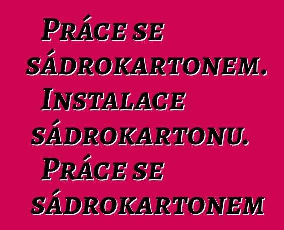 Práce se sádrokartonem. Instalace sádrokartonu. Práce se sádrokartonem