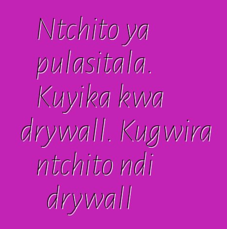 Ntchito ya pulasitala. Kuyika kwa drywall. Kugwira ntchito ndi drywall