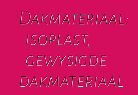 Dakmateriaal: isoplast, gewysigde dakmateriaal