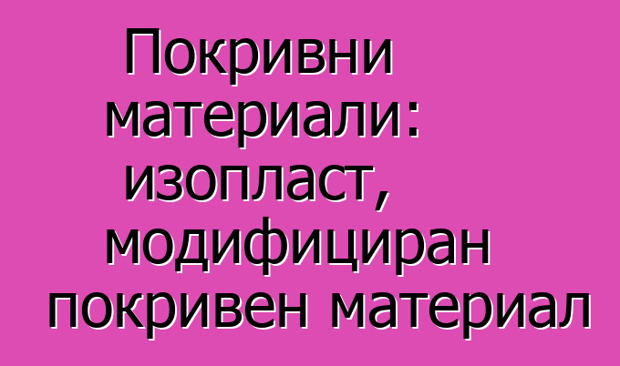 Покривни материали: изопласт, модифициран покривен материал