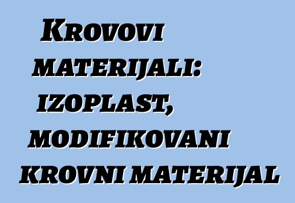 Krovovi materijali: izoplast, modifikovani krovni materijal