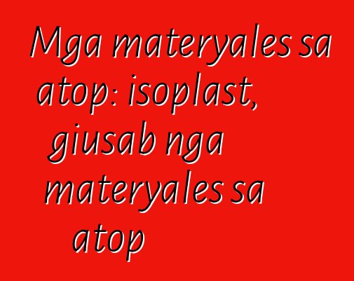 Mga materyales sa atop: isoplast, giusab nga materyales sa atop