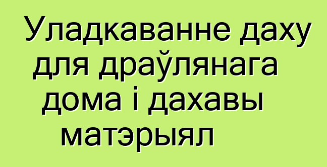 Уладкаванне даху для драўлянага дома і дахавы матэрыял